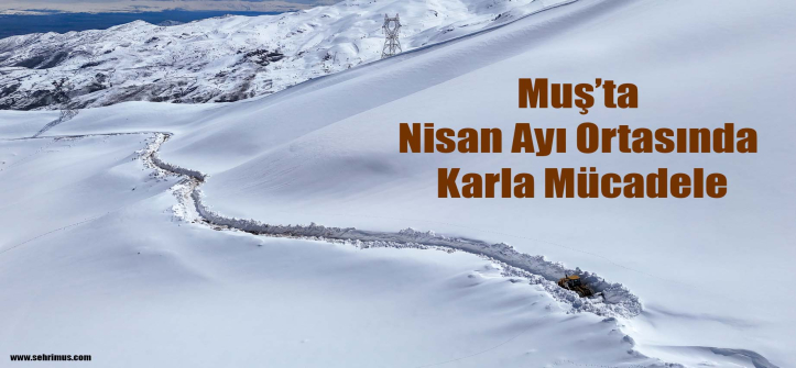 Muş’ta Nisan Ayı Ortasında Karla Mücadele 